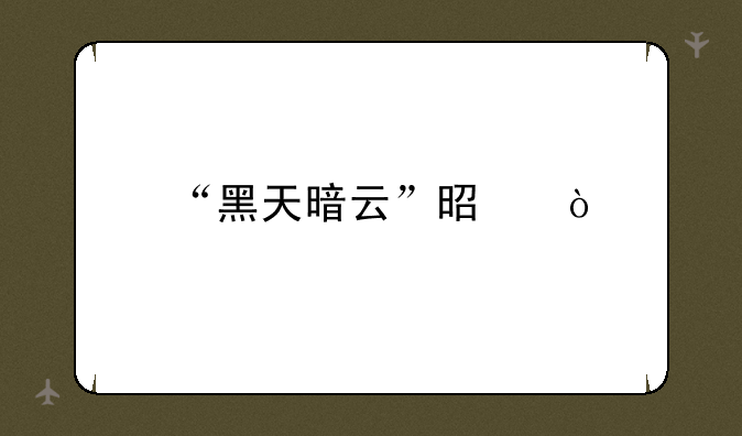 “黑天暗云”是？