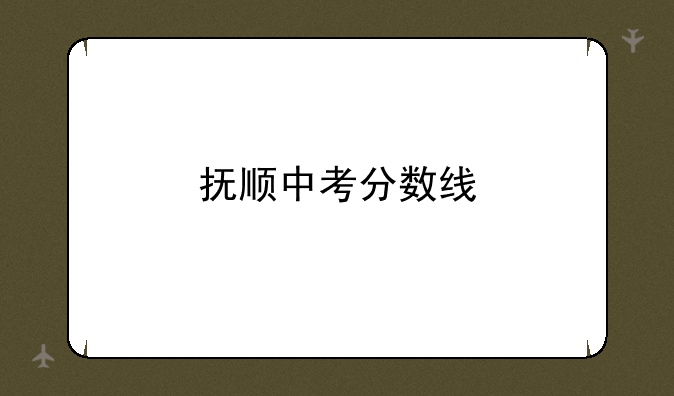 抚顺中考分数线