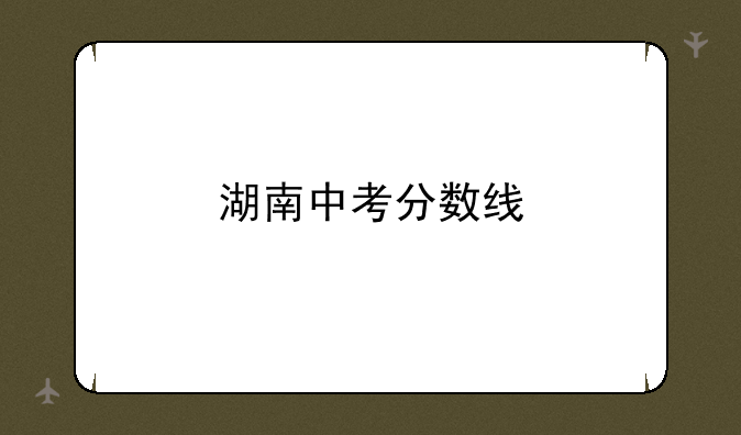 湖南中考分数线