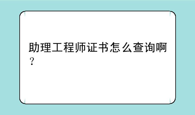 助理工程师证书怎么查询啊？