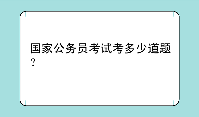 国家公务员考试考多少道题？
