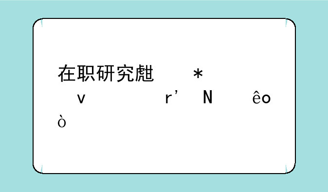 在职研究生报考条件有哪些？
