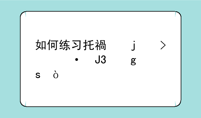 如何练习托福的口语和写作？