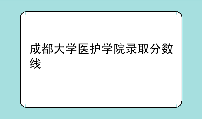 成都大学医护学院录取分数线