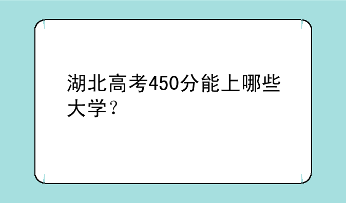 湖北高考450分能上哪些大学？
