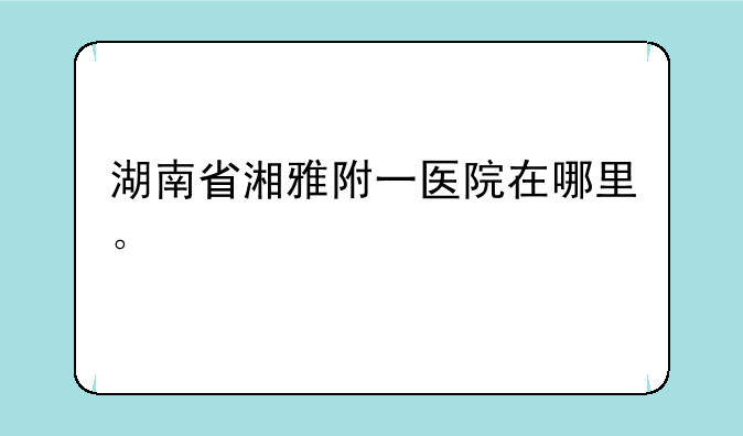 湖南省湘雅附一医院在哪里。