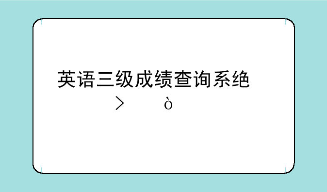 英语三级成绩查询系统入口？