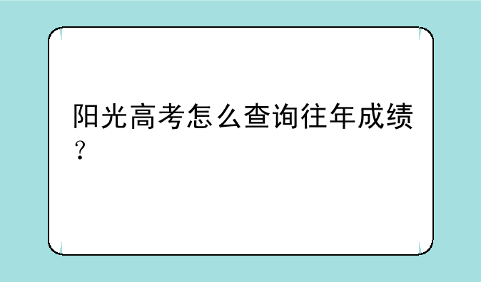 阳光高考怎么查询往年成绩？