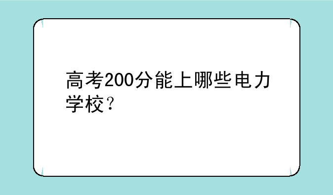 高考200分能上哪些电力学校？