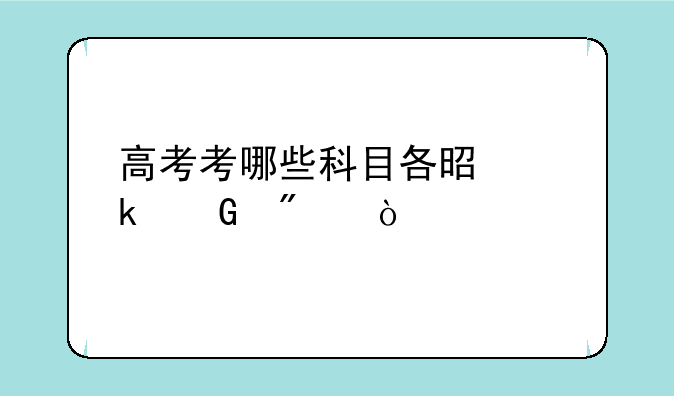 高考考哪些科目各是多少分？