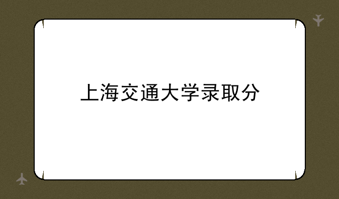 上海交通大学录取分