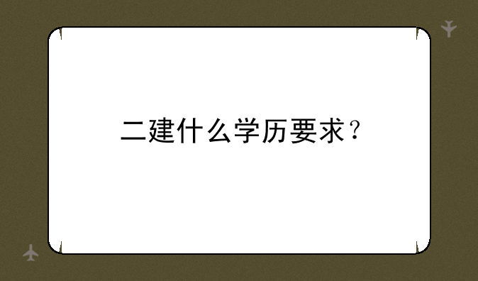 二建什么学历要求？