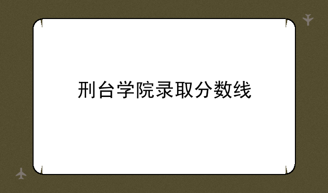 刑台学院录取分数线