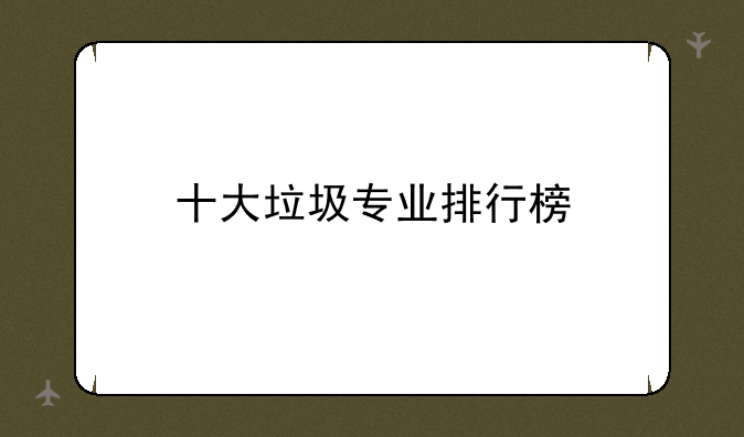 十大垃圾专业排行榜