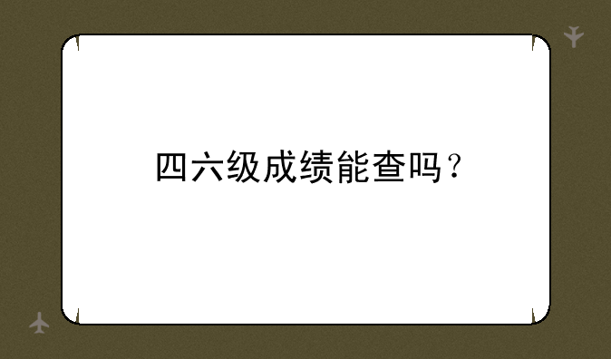 四六级成绩能查吗？