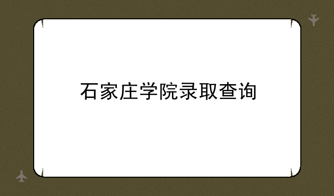 石家庄学院录取查询