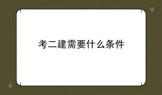 考二建需要什么条件