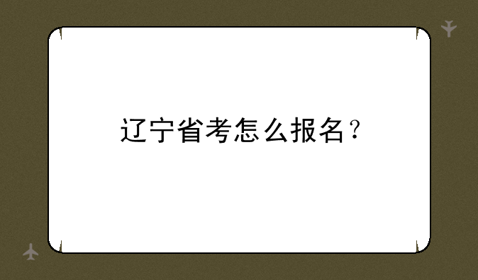 辽宁省考怎么报名？