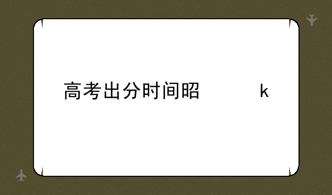 高考出分时间是多久