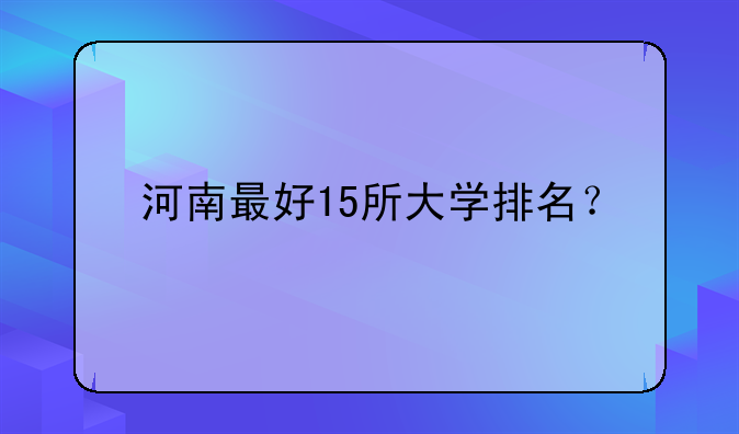 河南最好15所大学排名？
