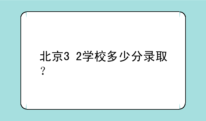 北京3+2学校多少分录取？