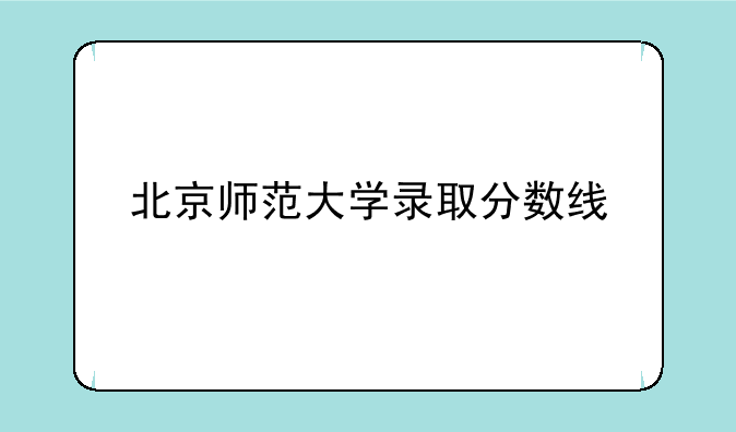 北京师范大学录取分数线