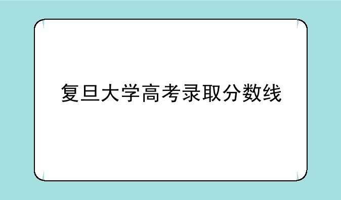 复旦大学高考录取分数线