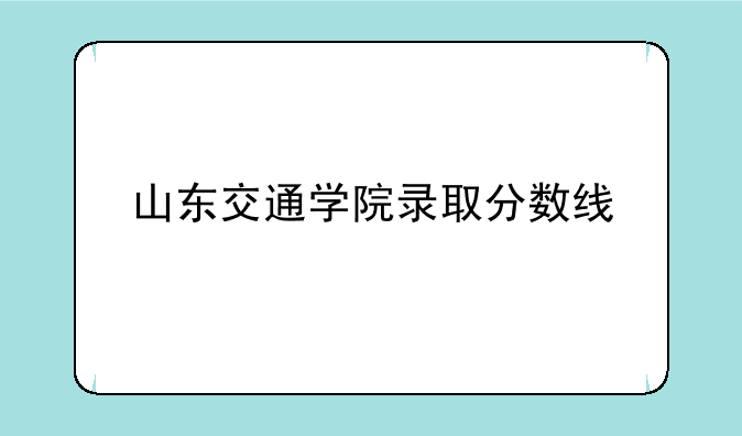 山东交通学院录取分数线