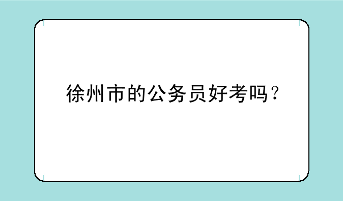 徐州市的公务员好考吗？