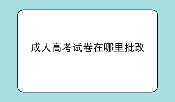 成人高考试卷在哪里批改