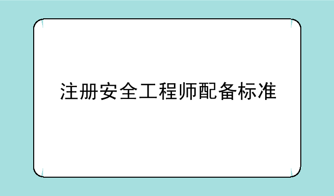 注册安全工程师配备标准