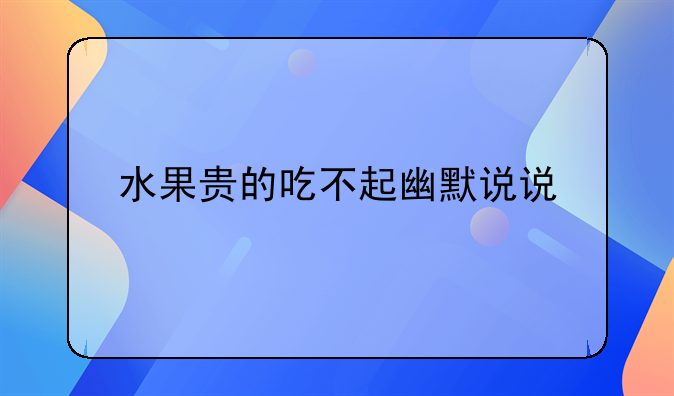 水果贵的吃不起幽默说说