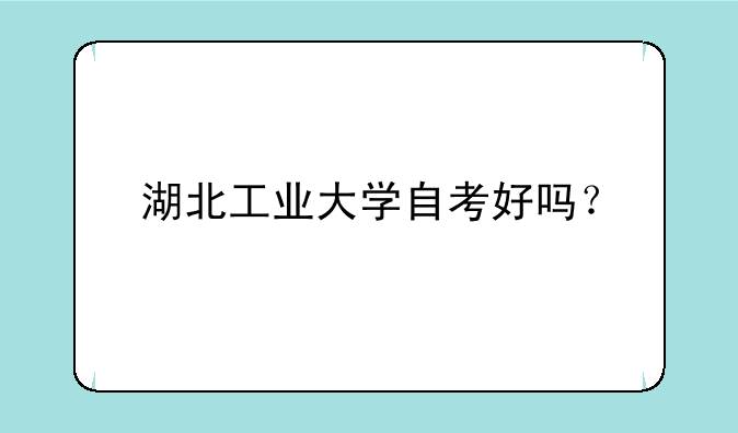 湖北工业大学自考好吗？
