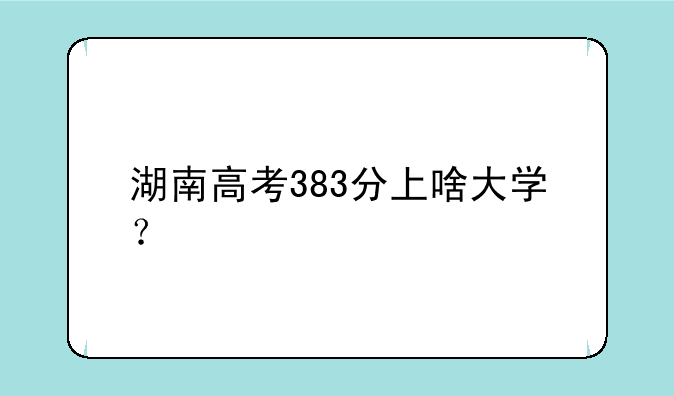 湖南高考383分上啥大学？