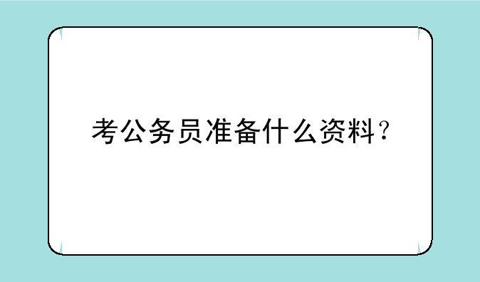 考公务员准备什么资料？