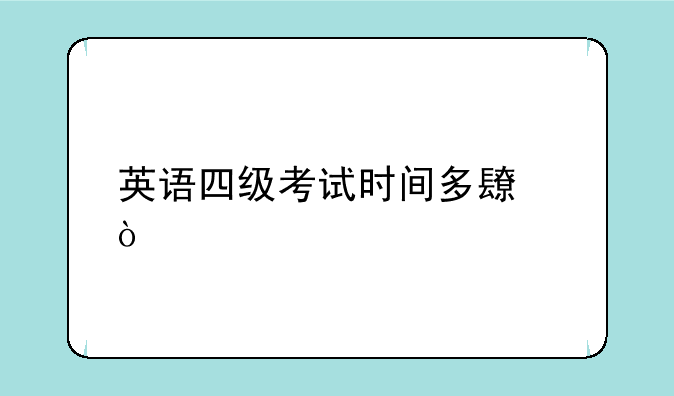 英语四级考试时间多长？