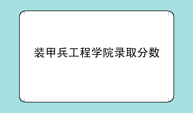 装甲兵工程学院录取分数