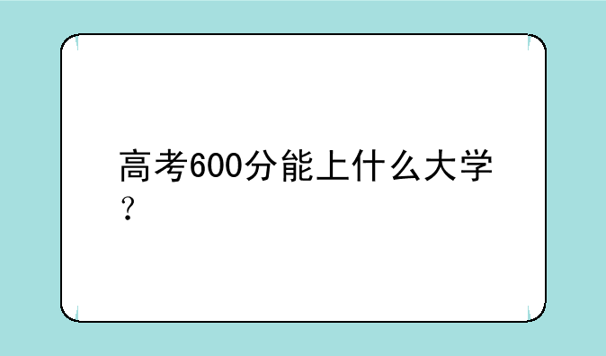 高考600分能上什么大学？