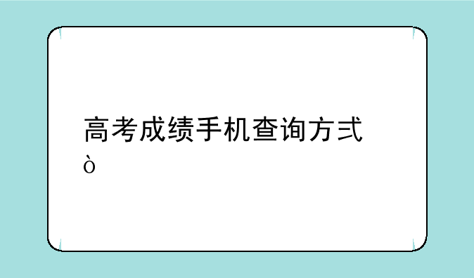 高考成绩手机查询方式？