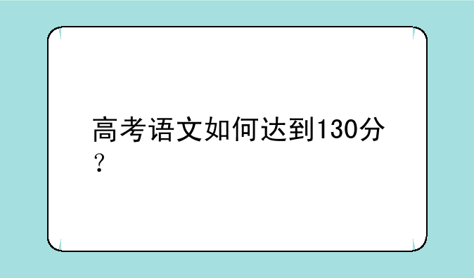 高考语文如何达到130分？