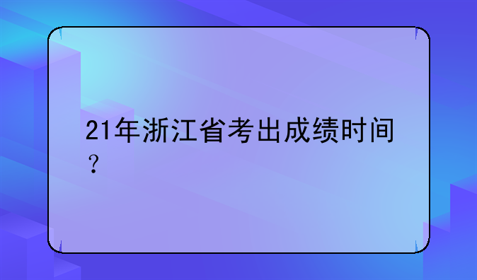 21年浙江省考出成绩时间？