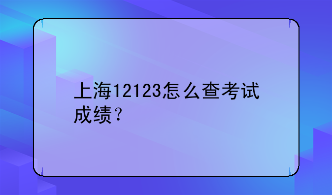 上海12123怎么查考试成绩？