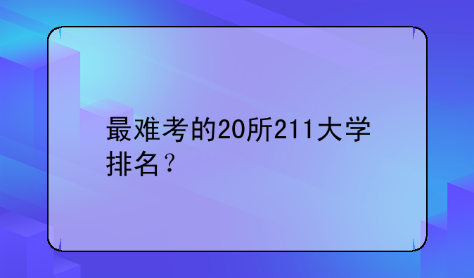 最难考的20所211大学排名？