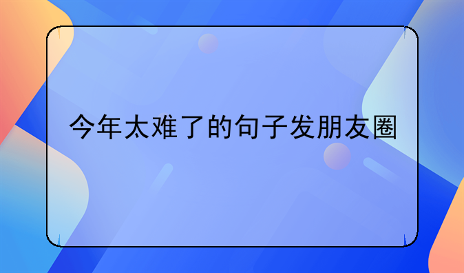 今年太难了的句子发朋友圈