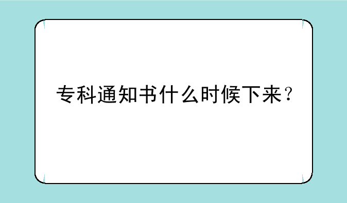 专科通知书什么时候下来？