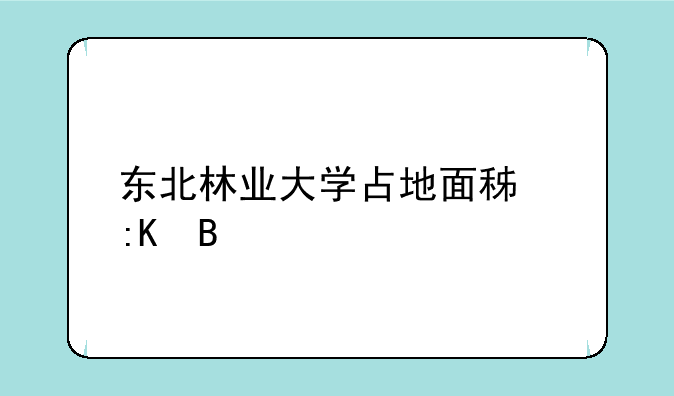 东北林业大学占地面积排名