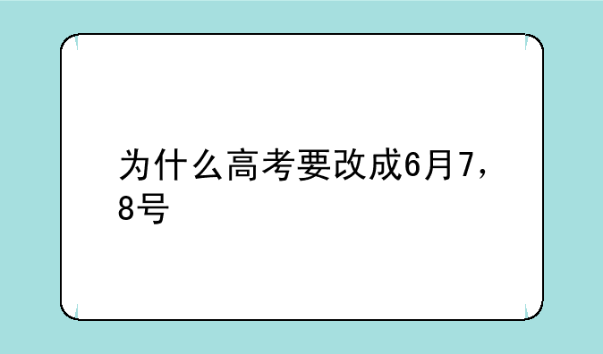 为什么高考要改成6月7，8号