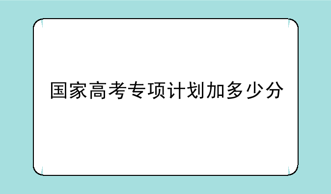 国家高考专项计划加多少分