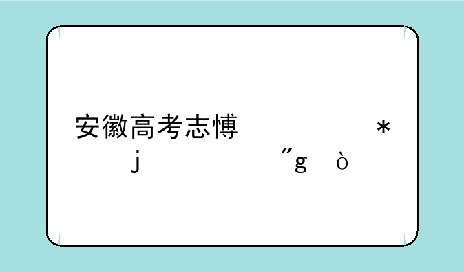 安徽高考志愿填报的规则？