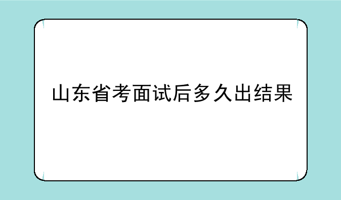 山东省考面试后多久出结果